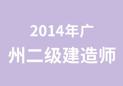 2014年广州二级建造师基础培训班
