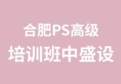 合肥PS培训班中盛设计培训