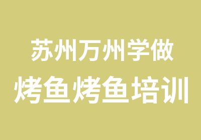 苏州万州学做烤鱼烤鱼培训