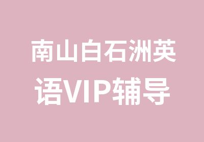 南山白石洲英语VIP辅导课程