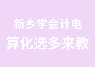 新乡学会计电算化选多来教育