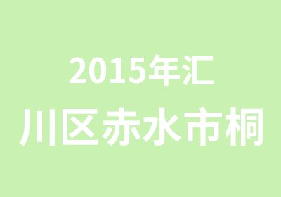 2015年汇川区赤水市桐梓县事业单位