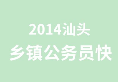 2014汕头乡镇公务员快成功定制1班开课