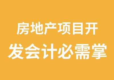 房地产项目开发会计必需掌握的核心