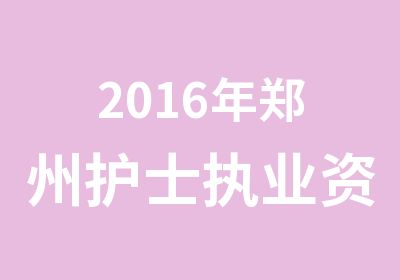 2016年郑州护士执业资格考试培训班