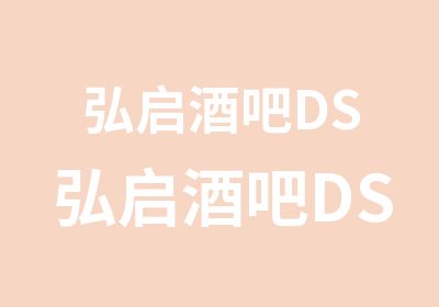 弘启酒吧DS弘启酒吧DS培训