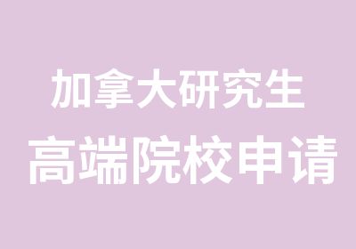 加拿大研究生高端院校申请服务