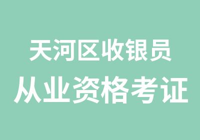 天河区收银员从业资格考证培训学习班