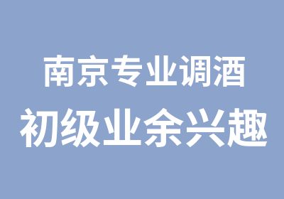 南京专业调酒初级业余兴趣培训