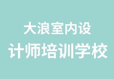 大浪室内设计师培训学校