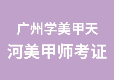 广州学美甲天河美甲师考证班