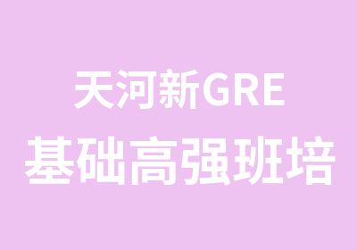 天河新GRE基础高强班培训