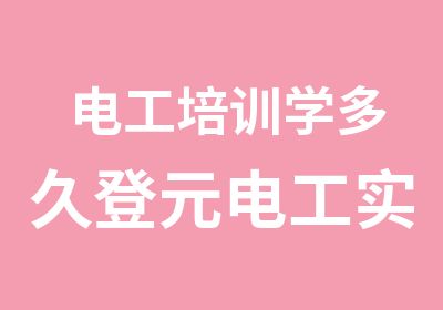 电工培训学多久登元电工实操培训