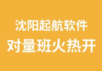 沈阳起航软件对量班火热开班