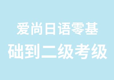 爱尚日语零基础到二级考级班一一当然到爱尚