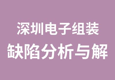 深圳电子组装缺陷分析与解决方法培训学校