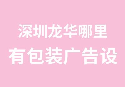 深圳龙华哪里有包装广告设计培训学校