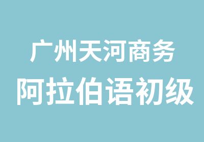 广州天河商务阿拉伯语初级学习班