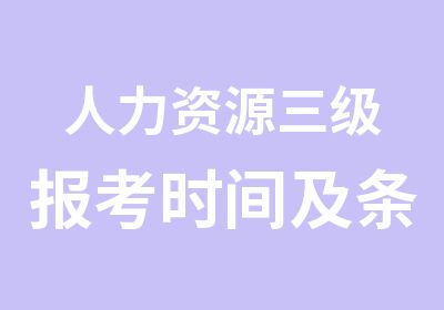 人力资源三级报考时间及条件