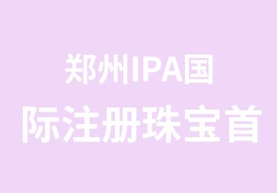 郑州IPA国际注册珠宝饰设计师培训