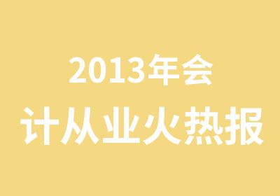 2013年会计从业火热报名