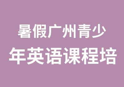 暑假广州青少年英语课程培训那里好