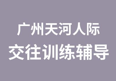 广州天河人际交往训练辅导班