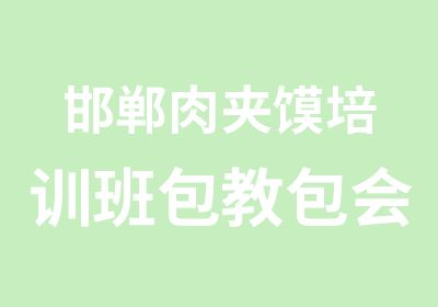 邯郸肉夹馍培训班包教包会包食宿