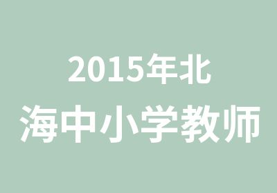 2015年北海中小学教师资格证考试培训课程