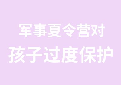 军事夏令营对孩子过度保护会成为一种伤害