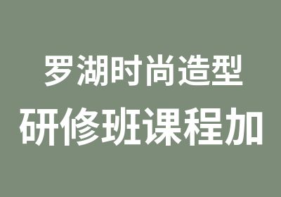 罗湖时尚造型研修班课程加强培训