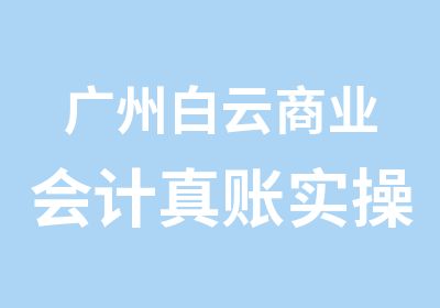 广州白云商业会计真账实操学习班