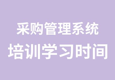 采购管理系统培训学习时间地点，采购报考条件