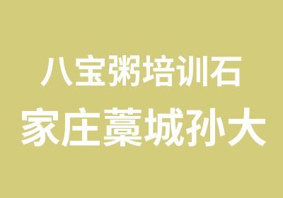 八宝粥培训石家庄藁城孙大妈