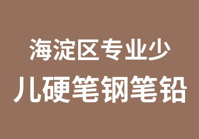 海淀区专业少儿硬笔钢笔铅笔培训免费试听