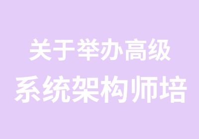 关于举办系统架构师培训的通知