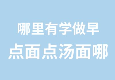 哪里有学做早点面点汤面哪里有培训