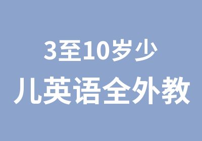 3至10岁少儿英语全外教免费试听课