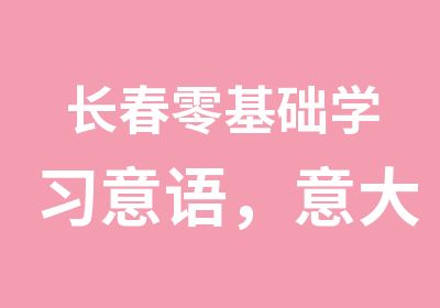 长春零基础学习意语，意大利语A1课程