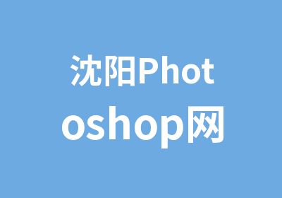 沈阳Photoshop网站设计工程师培训
