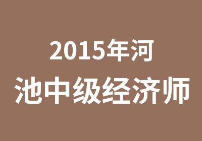 2015年河池中级经济师考试培训课程