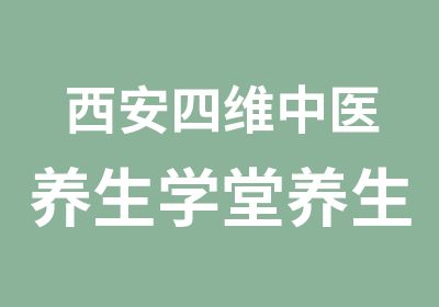 西安四维中医养生学堂养生知识技能