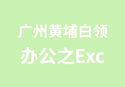 广州黄埔白领办公之Excel高手班培训