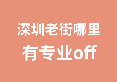 深圳老街哪里有专业office办公软培训