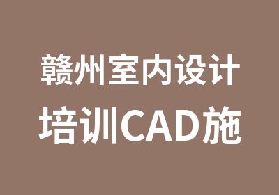 赣州室内设计培训CAD施工图秋季班