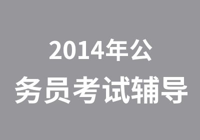 2014年公务员考试辅导最后封闭集训