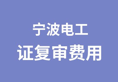 宁波电工证复审费用