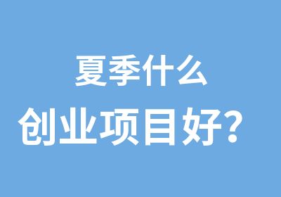 夏季什么创业项目好？