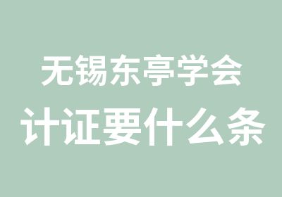 无锡东亭学会计证要什么条件