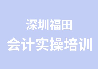 深圳福田会计实操培训